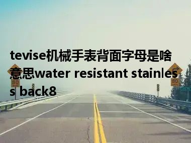 tevise机械手表背面字母是啥意思water resistant stainless back8