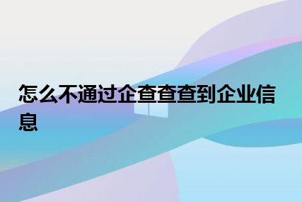 怎么不通过企查查查到企业信息