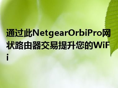 通过此NetgearOrbiPro网状路由器交易提升您的WiFi