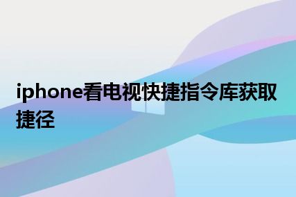 iphone看电视快捷指令库获取捷径