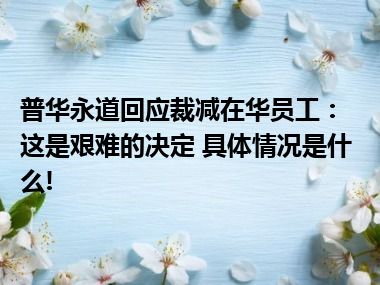 普华永道回应裁减在华员工：这是艰难的决定 具体情况是什么!