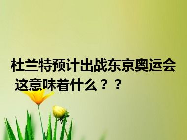 杜兰特预计出战东京奥运会 这意味着什么？？