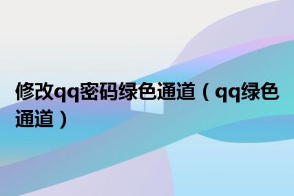 修改qq密码绿色通道（qq绿色通道）