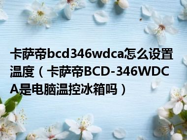 卡萨帝bcd346wdca怎么设置温度（卡萨帝BCD-346WDCA是电脑温控冰箱吗）