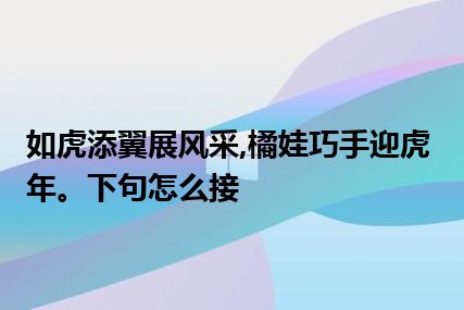 如虎添翼展风采,橘娃巧手迎虎年。下句怎么接