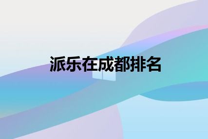 派乐在成都排名