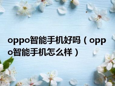 oppo智能手机好吗（oppo智能手机怎么样）