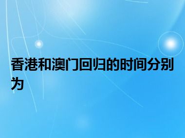 香港和澳门回归的时间分别为