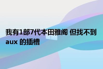 我有1部7代本田雅阁 但找不到aux 的插槽