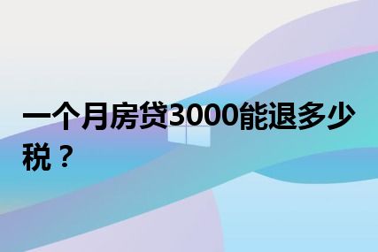 一个月房贷3000能退多少税？