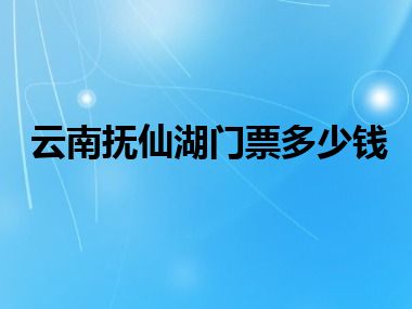 云南抚仙湖门票多少钱