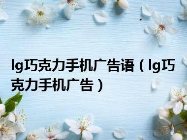 lg巧克力手机广告语（lg巧克力手机广告）