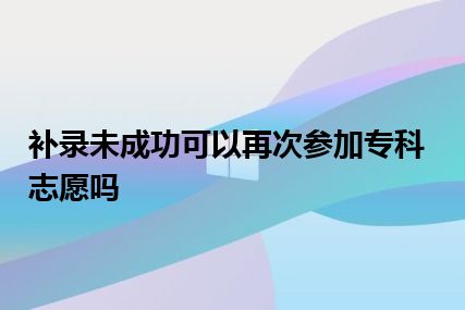 补录未成功可以再次参加专科志愿吗