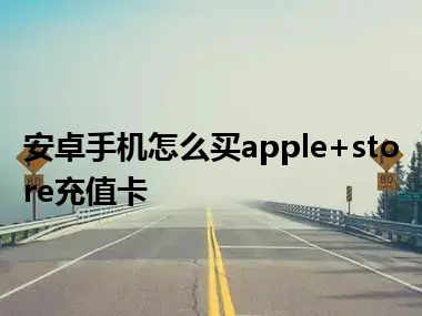 安卓手机怎么买apple+store充值卡