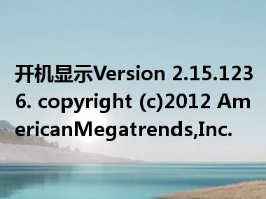 开机显示Version 2.15.1236. copyright (c)2012 AmericanMegatrends,Inc.