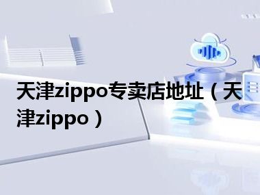 天津zippo专卖店地址（天津zippo）