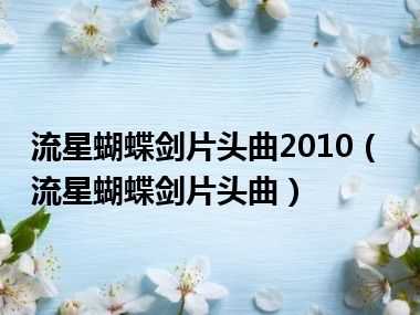 流星蝴蝶剑片头曲2010（流星蝴蝶剑片头曲）