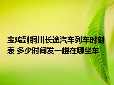 宝鸡到铜川长途汽车列车时刻表 多少时间发一趟在哪坐车