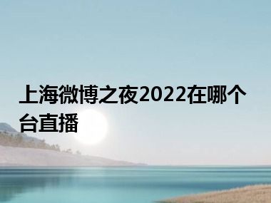 上海微博之夜2022在哪个台直播