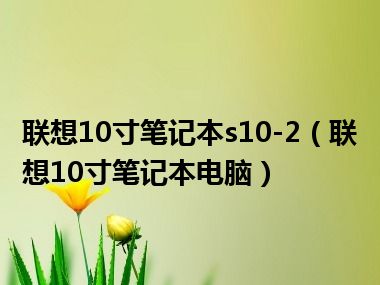 联想10寸笔记本s10-2（联想10寸笔记本电脑）