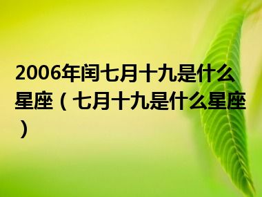 2006年闰七月十九是什么星座（七月十九是什么星座）