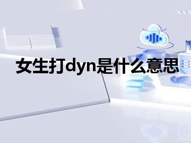 女生打dyn是什么意思