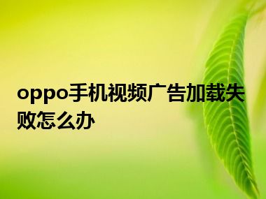 oppo手机视频广告加载失败怎么办