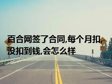 百合网签了合同,每个月扣,没扣到钱,会怎么样