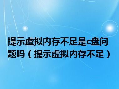 提示虚拟内存不足是c盘问题吗（提示虚拟内存不足）