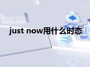 just now用什么时态