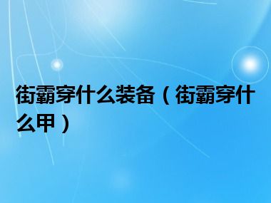 街霸穿什么装备（街霸穿什么甲）