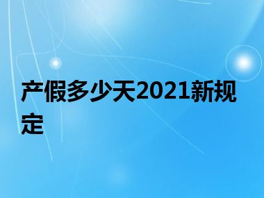 产假多少天2021新规定