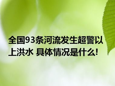 全国93条河流发生超警以上洪水 具体情况是什么!