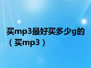 买mp3最好买多少g的（买mp3）