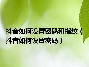 抖音如何设置密码和指纹（抖音如何设置密码）