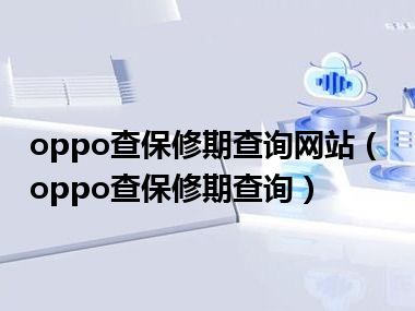 oppo查保修期查询网站（oppo查保修期查询）