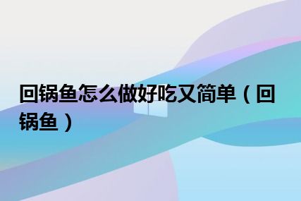 回锅鱼怎么做好吃又简单（回锅鱼）