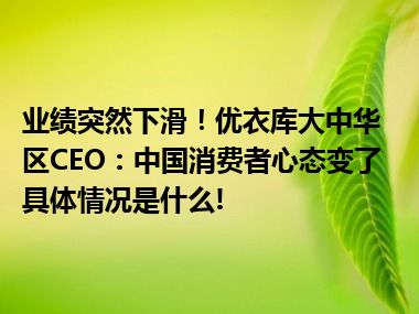 业绩突然下滑！优衣库大中华区CEO：中国消费者心态变了 具体情况是什么!