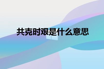 共克时艰是什么意思