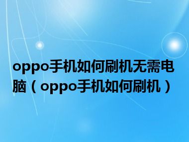 oppo手机如何刷机无需电脑（oppo手机如何刷机）