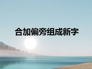 合加偏旁组成新字