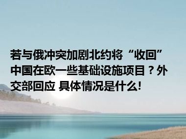 若与俄冲突加剧北约将“收回”中国在欧一些基础设施项目？外交部回应 具体情况是什么!