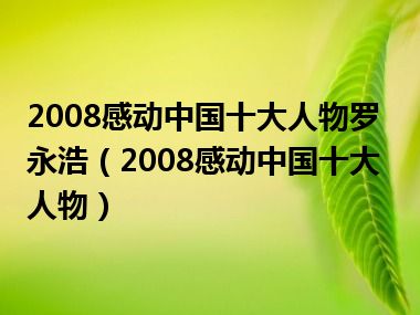 2008感动中国十大人物罗永浩（2008感动中国十大人物）