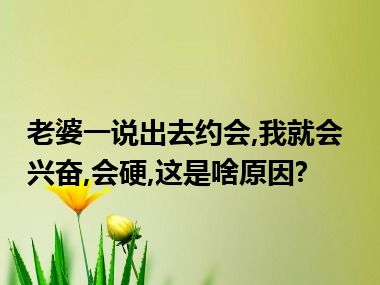 老婆一说出去约会,我就会兴奋,会硬,这是啥原因?