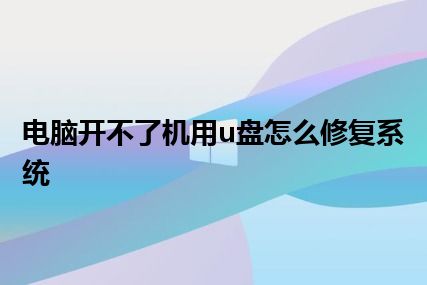 电脑开不了机用u盘怎么修复系统