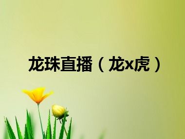 龙珠直播（龙x虎）