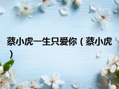 蔡小虎一生只爱你（蔡小虎）