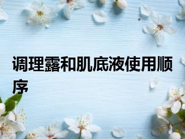 调理露和肌底液使用顺序