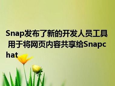 Snap发布了新的开发人员工具 用于将网页内容共享给Snapchat