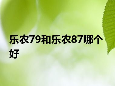 乐农79和乐农87哪个好